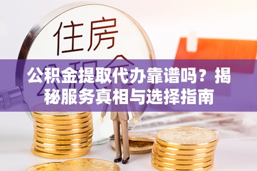 九如公积金提取代办靠谱吗？揭秘服务真相与选择指南
