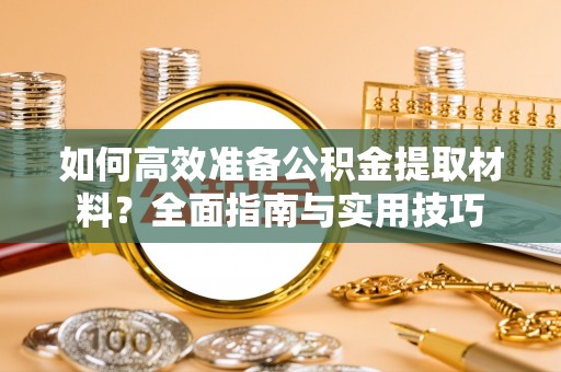 九如如何高效准备公积金提取材料？全面指南与实用技巧
