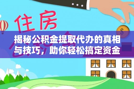 九如揭秘公积金提取代办的真相与技巧，助你轻松搞定资金流动问题