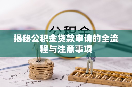 九如揭秘公积金贷款申请的全流程与注意事项