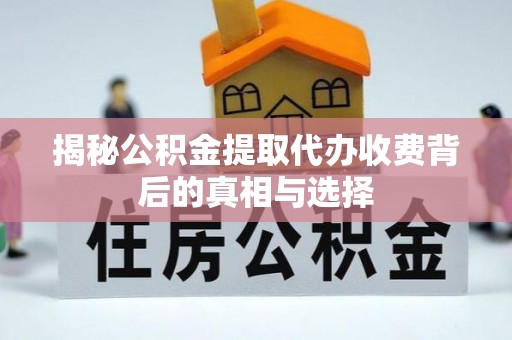 九如揭秘公积金提取代办收费背后的真相与选择