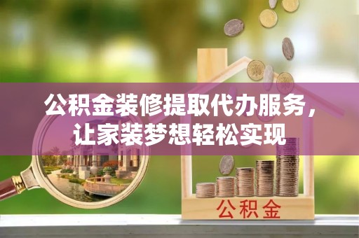 九如公积金装修提取代办服务，让家装梦想轻松实现