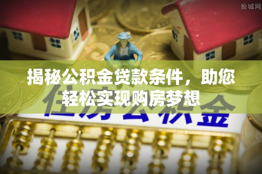 九如揭秘公积金贷款条件，助您轻松实现购房梦想