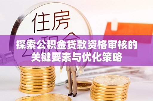 九如探索公积金贷款资格审核的关键要素与优化策略