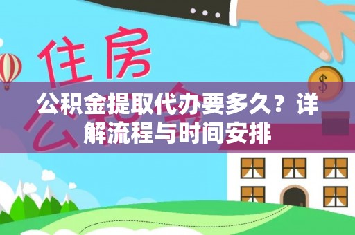 九如公积金提取代办要多久？详解流程与时间安排