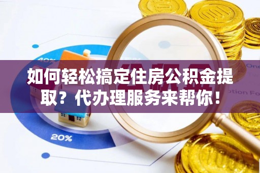 九如如何轻松搞定住房公积金提取？代办理服务来帮你！