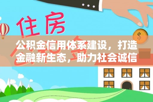 九如公积金信用体系建设，打造金融新生态，助力社会诚信发展