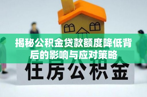 九如揭秘公积金贷款额度降低背后的影响与应对策略