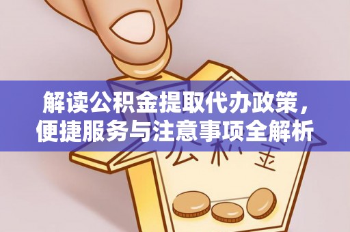 九如解读公积金提取代办政策，便捷服务与注意事项全解析