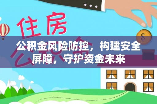 九如公积金风险防控，构建安全屏障，守护资金未来