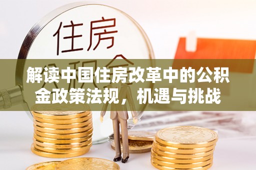 九如解读中国住房改革中的公积金政策法规，机遇与挑战