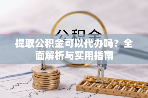 九如提取公积金可以代办吗？全面解析与实用指南