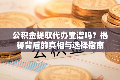 九如公积金提取代办靠谱吗？揭秘背后的真相与选择指南