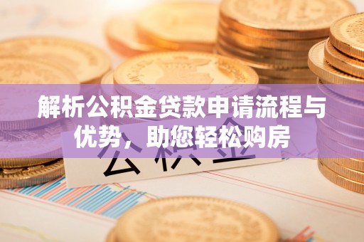 九如解析公积金贷款申请流程与优势，助您轻松购房