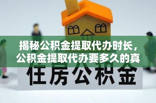 九如揭秘公积金提取代办时长，公积金提取代办要多久的真相与攻略