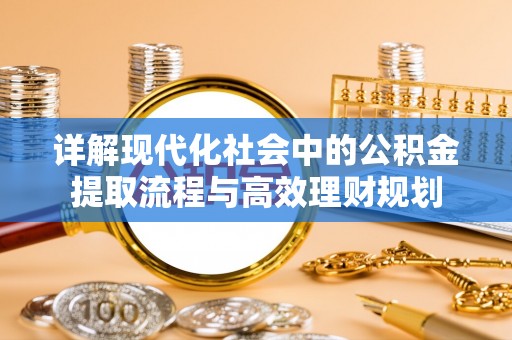 九如详解现代化社会中的公积金提取流程与高效理财规划