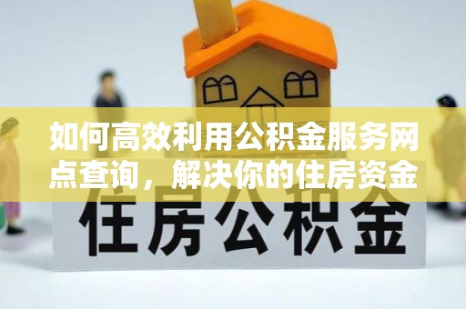 九如如何高效利用公积金服务网点查询，解决你的住房资金难题
