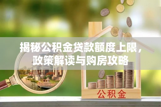 九如揭秘公积金贷款额度上限，政策解读与购房攻略