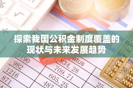 九如探索我国公积金制度覆盖的现状与未来发展趋势