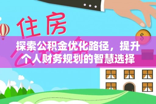 九如探索公积金优化路径，提升个人财务规划的智慧选择