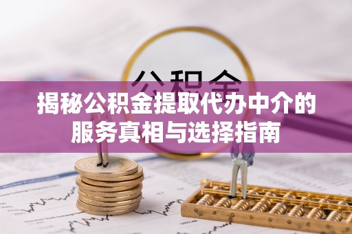 九如揭秘公积金提取代办中介的服务真相与选择指南