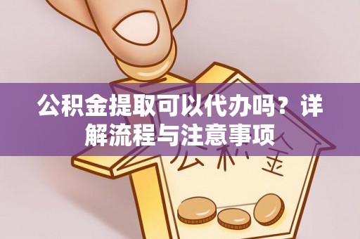 九如公积金提取可以代办吗？详解流程与注意事项