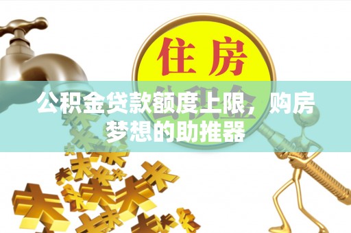 九如公积金贷款额度上限，购房梦想的助推器