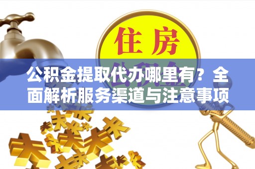 九如公积金提取代办哪里有？全面解析服务渠道与注意事项