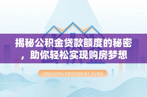 九如揭秘公积金贷款额度的秘密，助你轻松实现购房梦想