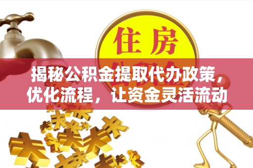 九如揭秘公积金提取代办政策，优化流程，让资金灵活流动