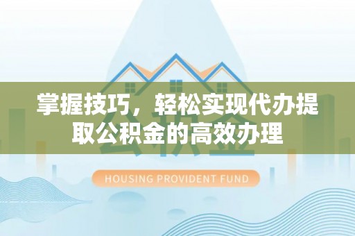 九如掌握技巧，轻松实现代办提取公积金的高效办理