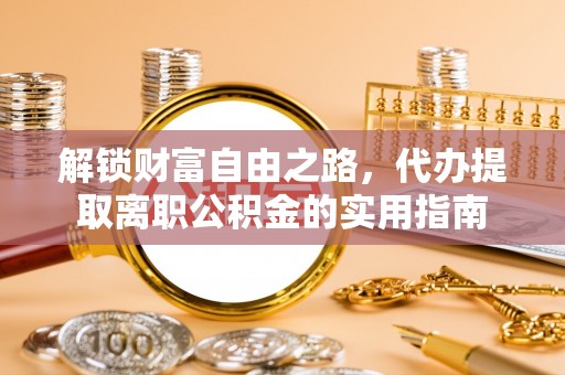 九如解锁财富自由之路，代办提取离职公积金的实用指南