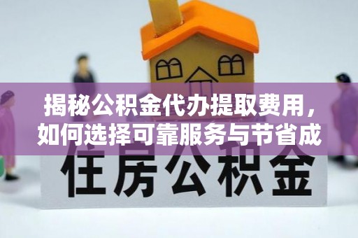 九如揭秘公积金代办提取费用，如何选择可靠服务与节省成本