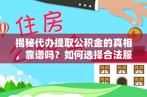 九如揭秘代办提取公积金的真相，靠谱吗？如何选择合法服务？