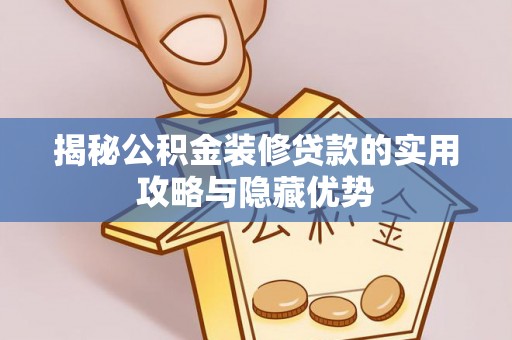 九如揭秘公积金装修贷款的实用攻略与隐藏优势