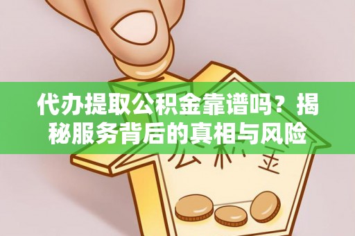 九如代办提取公积金靠谱吗？揭秘服务背后的真相与风险