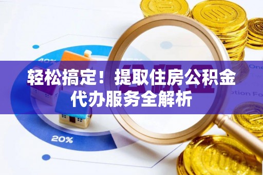 九如轻松搞定！提取住房公积金代办服务全解析