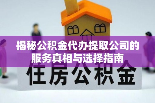 九如揭秘公积金代办提取公司的服务真相与选择指南