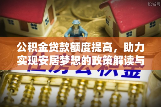 九如公积金贷款额度提高，助力实现安居梦想的政策解读与未来展望