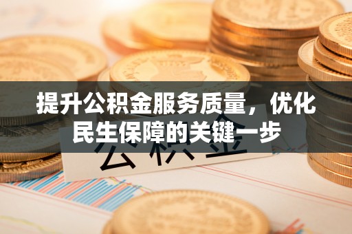 九如提升公积金服务质量，优化民生保障的关键一步