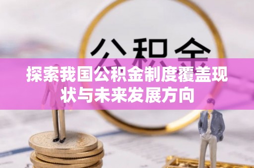 九如探索我国公积金制度覆盖现状与未来发展方向