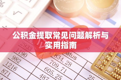 九如公积金提取常见问题解析与实用指南