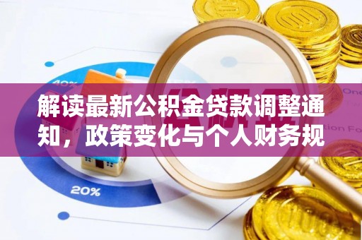 九如解读最新公积金贷款调整通知，政策变化与个人财务规划的影响
