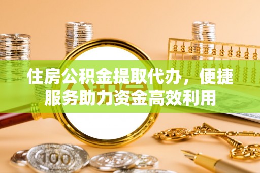 九如住房公积金提取代办，便捷服务助力资金高效利用