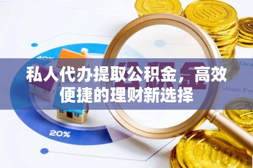 九如私人代办提取公积金，高效便捷的理财新选择