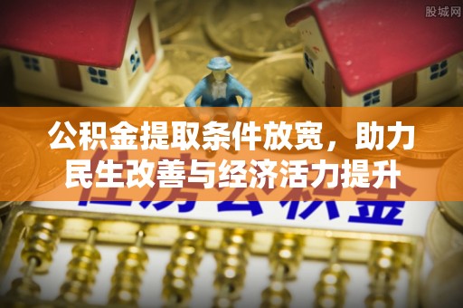 九如公积金提取条件放宽，助力民生改善与经济活力提升
