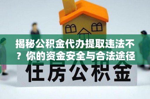 九如揭秘公积金代办提取违法不？你的资金安全与合法途径解析