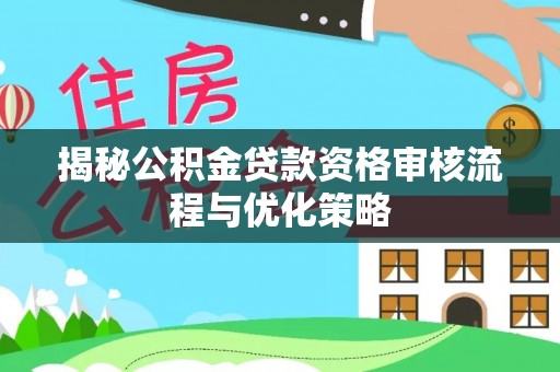九如揭秘公积金贷款资格审核流程与优化策略