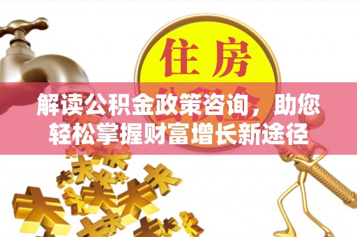 九如解读公积金政策咨询，助您轻松掌握财富增长新途径