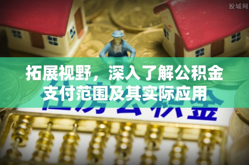 九如拓展视野，深入了解公积金支付范围及其实际应用